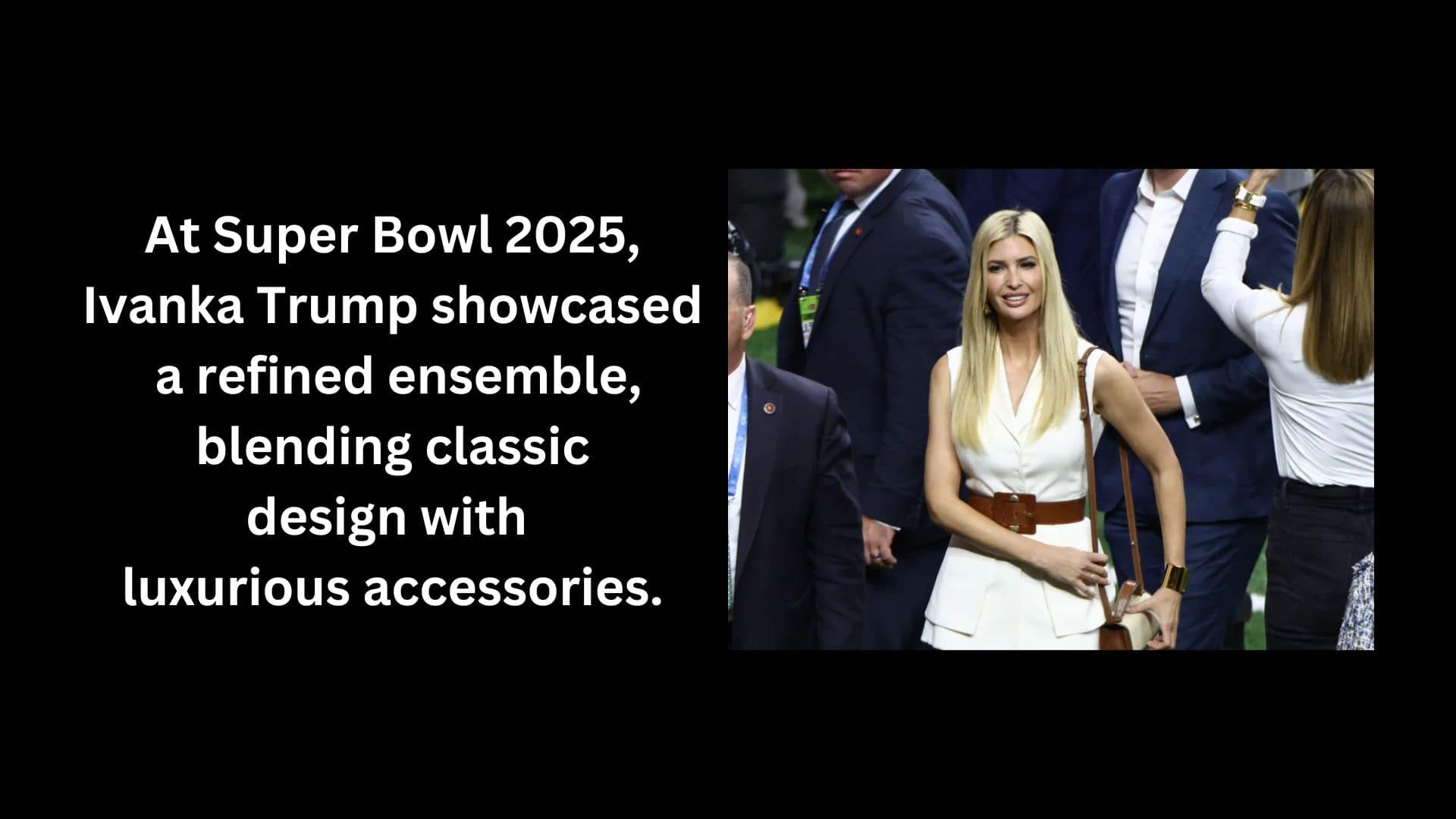 At Super Bowl 2025, Ivanka Trump showcased a refined ensemble, blending classic design with luxurious accessories.